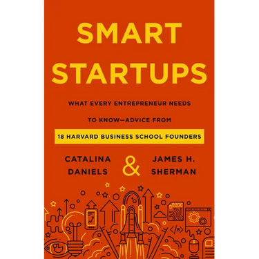 Smart Startups: What Every Entrepreneur Needs to Know--Advice from 18 Harvard Business School Founders