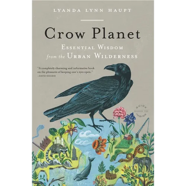 Crow Planet: Essential Wisdom from the Urban Wilderness