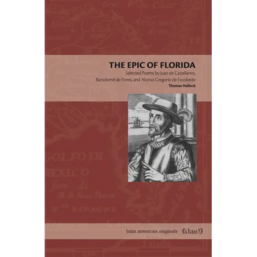 The Epic of Florida: Selected Poems by Juan de Castellanos, Bartolomé de Flores, and Alonso Gregorio de Escobedo