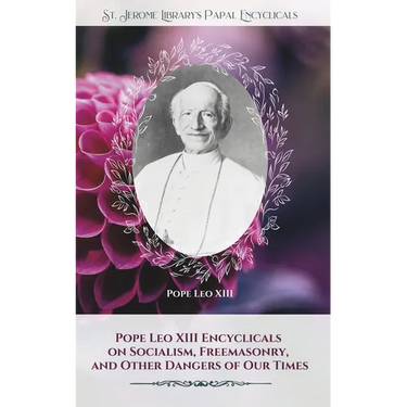 Pope Leo XIII Encyclicals on Socialism, Freemasonry, and Other Dangers of Our Times