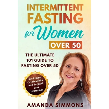 Intermittent Fasting for Women Over 50: The Ultimate 101 Guide to Fasting Over 50. Live Longer, Get Healthier and Support Your Hormones.
