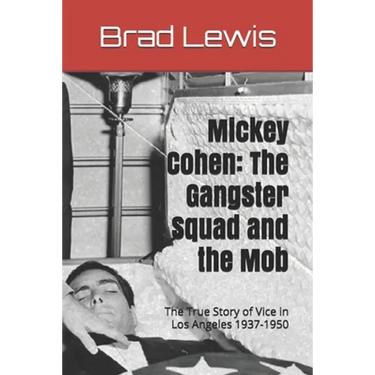 Mickey Cohen: The Gangster Squad and the Mob: The True Story of Vice in Los Angeles 1937-1950