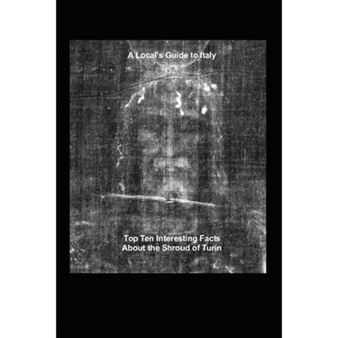A Local's Guide to Italy: (Book 6) Top Ten Interesting Facts about the Shroud of Turin