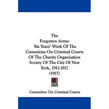 The Forgotten Army: Six Years' Work Of The Committee On Criminal Courts Of The Charity Organization Society Of The City Of New York, 1911-1917 (1917)