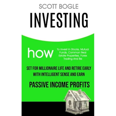 Investing: How to Invest in Stocks, Mutual Funds, Common Real Estate Properties, Forex Trading and Be Set for Millionaire Life an