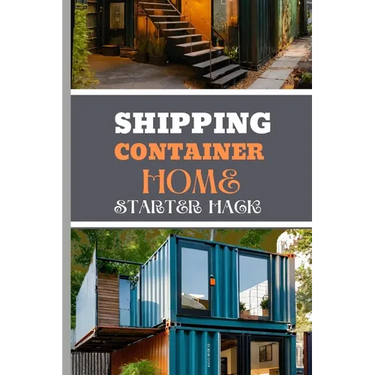 Shipping Container Home Starter Hack 2024: A Beginner's Blueprint To Converting Steel To Sanctuary With Easy Strategies And Solutions.