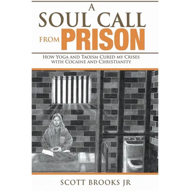 A Soul Call from Prison: How Yoga and Taoism Cured My Crises with Cocaine and Christianity
