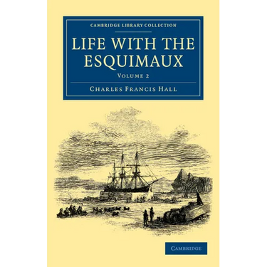 Life with the Esquimaux: The Narrative of Captain Charles Francis Hall of the Whaling Barque George Henry from the 29th May, 1860, to the 13th