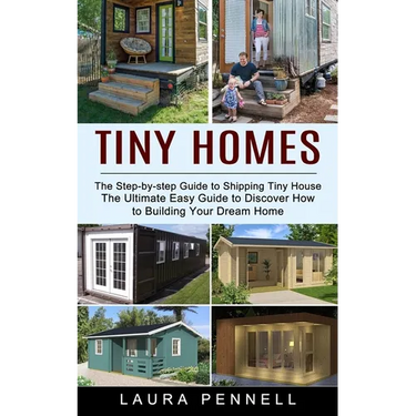 Tiny Homes: The Step-by-step Guide to Shipping Tiny House (The Ultimate Easy Guide to Discover How to Building Your Dream Home)