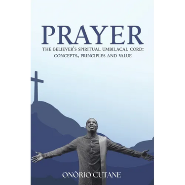 Prayer: The Believer's Spiritual Umbilical Cord; Concepts, Principles and Value