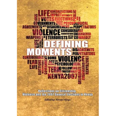 Defining Moments. Reflections on Citizenship, Violence and the 2007 General Elections in Kenya