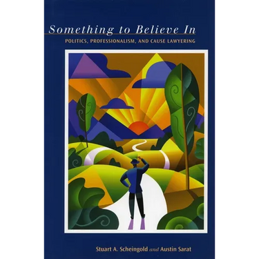Something to Believe in: Politics, Professionalism, and Cause Lawyering