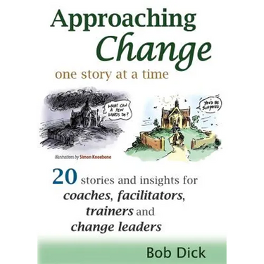 Approaching Change One Story at a Time: 20 Stories and Insights for Coaches, Facilitators, Trainers and Change Leaders