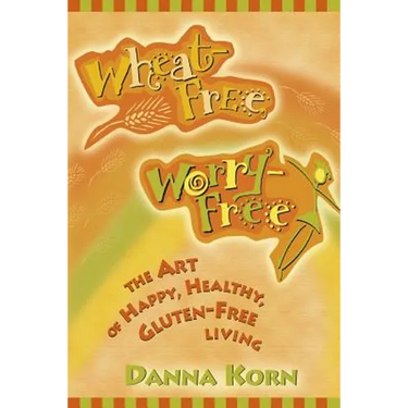 Wheat-Free, Worry-Free: The Art of Happy, Healthy Gluten-Free Living