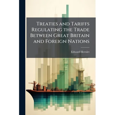 Treaties and Tariffs Regulating the Trade Between Great Britain and Foreign Nations: And Extracts of Treaties Between Foreign Powers, Containing Most-