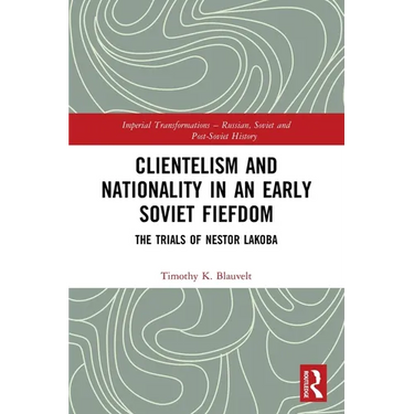 Clientelism and Nationality in an Early Soviet Fiefdom: The Trials of Nestor Lakoba