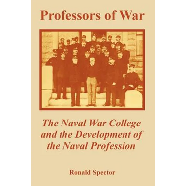 Professors of War: The Naval War College and the Development of the Naval Profession