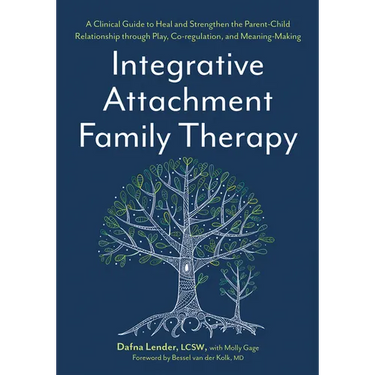 Integrative Attachment Family Therapy: A Clinical Guide to Heal and Strengthen the Parent-Child Relationship
