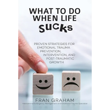 What To Do When Life Sucks: Proven Strategies for Emotional Trauma Prevention, Intervention, and Post-Traumatic Growth