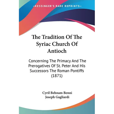 The Tradition Of The Syriac Church Of Antioch: Concerning The Primacy And The Prerogatives Of St. Peter And His Successors The Roman Pontiffs (1871)
