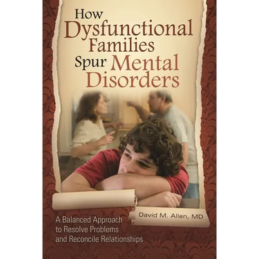 How Dysfunctional Families Spur Mental Disorders: A Balanced Approach to Resolve Problems and Reconcile Relationships