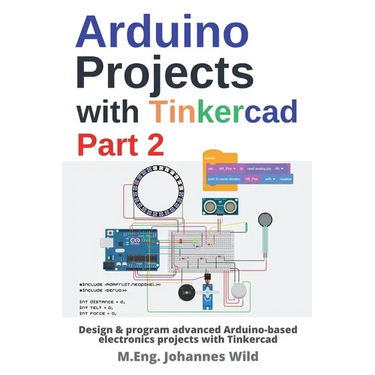 Arduino Projects with Tinkercad Part 2: Design & program advanced Arduino-based electronics projects with Tinkercad