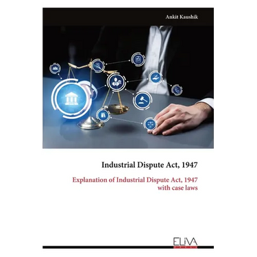 Industrial Dispute Act, 1947: Explanation of Industrial Dispute Act, 1947 with case laws