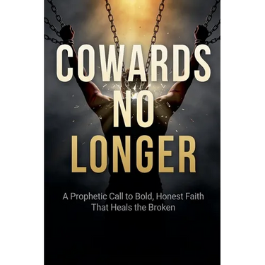 Cowards No Longer: A Prophetic Call To Bold, Honest Faith That Heals The Broken