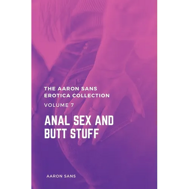 The Aaron Sans Erotica Collection, Volume 7: Anal Sex and Butt Stuff: Anal Sex and Butt Stuff