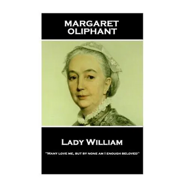 Margaret Oliphant - Lady William: "Many love me, but by none am I enough beloved"