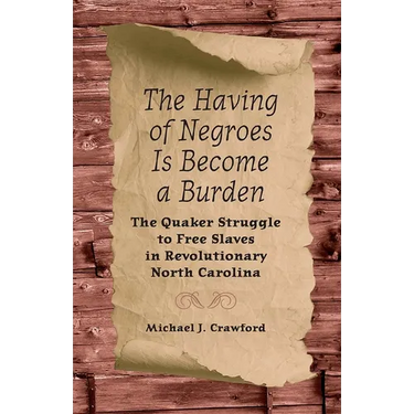 The Having of Negroes Is Become a Burden: The Quaker Struggle to Free Slaves in Revolutionary North Carolina