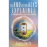 The End of the Ages Explained: (A Companion Book to Revelation Explained)