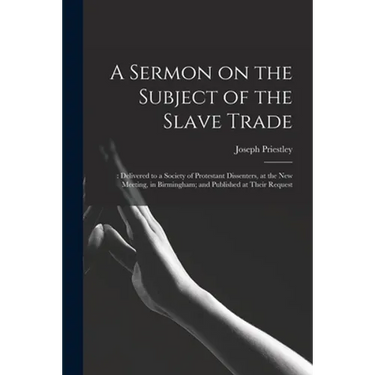 A Sermon on the Subject of the Slave Trade;: Delivered to a Society of Protestant Dissenters, at the New Meeting, in Birmingham; and Published at Thei