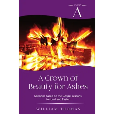 A Crown of Beauty for Ashes: Cycle A Sermons for Lent and Easter Based on the Gospel Texts