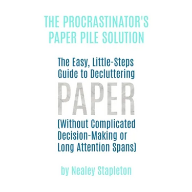 The Procrastinator's Paper Pile Solution: The Easy, Little-Steps Guide To Decluttering Paper (Without Complicated Decision-Making or Long Attention Sp
