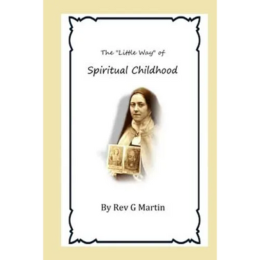 The "Little Way" of Spiritual Childhood: According to the Life and Writings of Blessed Therese de l"Enfant Jesus Teresa of Jesus