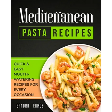 Mediterranean Pasta Recipes: Quick and Easy Mouth Watering Recipes for Every Occassion