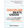 Discipline Beats Vision: How to Be the Leader Your Company Needs -- Starting Monday