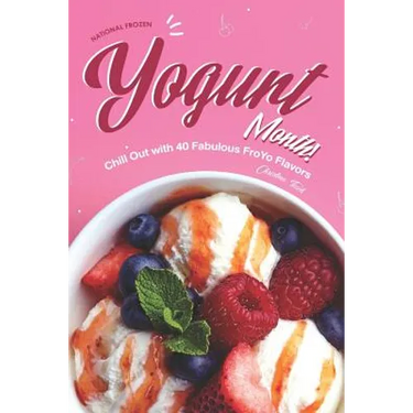 National Frozen Yogurt Month!: Chill Out with 40 Fabulous FroYo Flavors