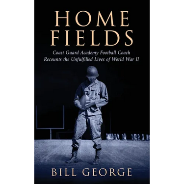 Home Fields: Coast Guard Academy Football Coach Recounts the Unfulfilled Lives of World War II