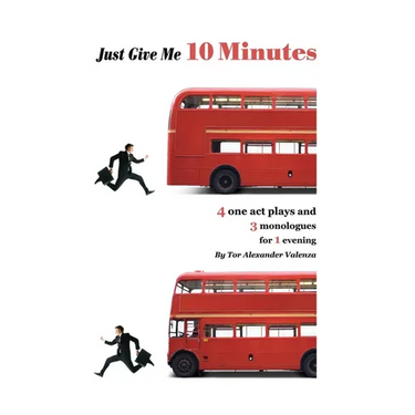 Just Give Me 10 Minutes: 4 One Act Plays And 3 Monologues For 1 Evening