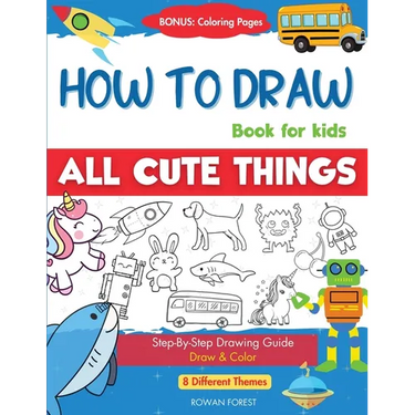 How To Draw Book For Kids: Easy Step by Step Guide To Drawing All Things Cute Animals, Vehicles, Sea Creatures, Space, Robots, Monsters, Birds & Fruit