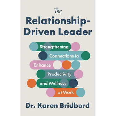 The Relationship-Driven Leader: Strengthening Connections to Enhance Productivity and Wellness at Work