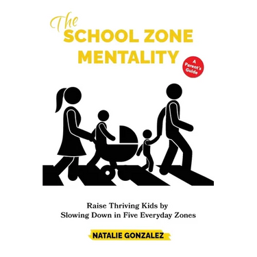 The School Zone Mentality: Raise Thriving Kids by Slowing Down in Five Everyday Zones