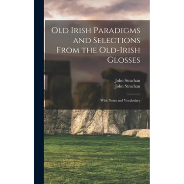 Old Irish Paradigms and Selections From the Old-Irish Glosses: With Notes and Vocabulary