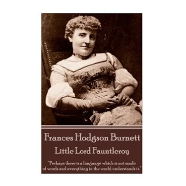 Frances Hodgson Burnett - Little Lord Fauntleroy: "Perhaps there is a language which is not made of words and everything in the world understands it."
