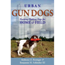 Urban Gun Dogs: Training Flushing Dogs for Home and Field