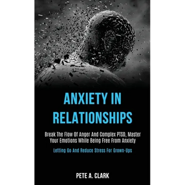 Anxiety in Relationships: Break the Flow of Anger and Complex Ptsd, Master Your Emotions While Being Free From Anxiety (Letting Go and Reduce Stress f