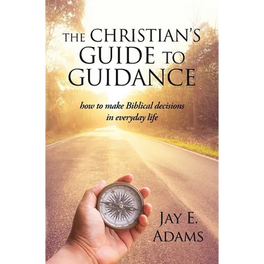 The Christian's Guide to Guidance: How to make Biblical decisions in everyday life