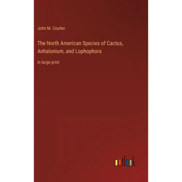 The North American Species of Cactus, Anhalonium, and Lophophora: in large print